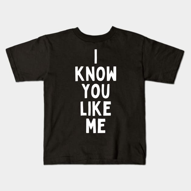 I Know You Like Me Flirting Valentines Romantic Dating Desired Love Passion Care Relationship Goals Typographic Slogans for Man’s & Woman’s Kids T-Shirt by Salam Hadi